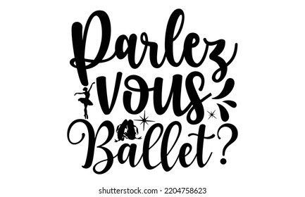parlez vous ballet - Ballet svg t shirt design, ballet SVG Cut Files, Girl Ballet Design, Hand drawn lettering phrase and vector sign, EPS 10 svg