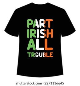 Part Irish all trouble Happy St Patrick's day shirt print template, St Patrick's design, typography design for Irish day, women day, lucky clover, Irish gift