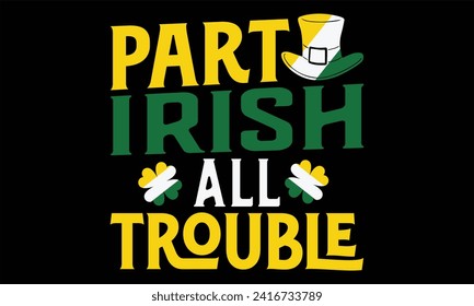 Part Irish All Trouble - St. Patrick’s Day T shirt Design, Handmade calligraphy vector illustration, Cutting and Silhouette, for prints on bags, cups, card, posters.