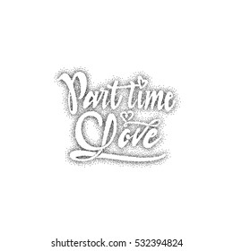 Part time love. Hand-lettering text . Handmade vector calligraphy for your design dotwork