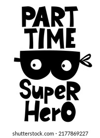 Part time superhero - Scandinavian style funny design for clothes. quote with burglar mask, pajama, invitation, banner. Kids calligraphy background, lettering typography poster.