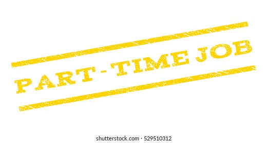 Part-Time Job watermark stamp. Text caption between parallel lines with grunge design style. Rubber seal stamp with dirty texture. Vector yellow color ink imprint on a white background.