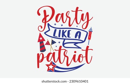 Party Like A Patriot - 4th Of July T-Shirt Design, America Flag Quotes, Hand Drawn Lettering Phrase Isolated On White Background.