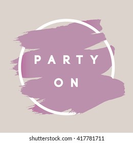 Party On. Typography Background. Vector Brush Stroke Template. Abstract Hand Painted Textured Ink Brush Background with Geometric Round Frame
