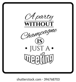 A party without champagne is just a meeting.Quote typographical background. Template for business card, poster and banner