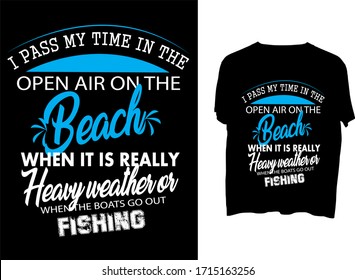 I pass my time in the open air on the beach when it is really heavy weather or when the boats go out fishing - typography  t shirt design  template