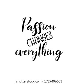 Passion changes everything. Lettering. Ink illustration. Modern brush calligraphy Isolated on white background
