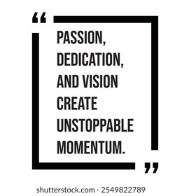 Passion dedication, and vision create unstoppable momentum inspirational design quote, motivational quotes, typography illustration lettering quotes