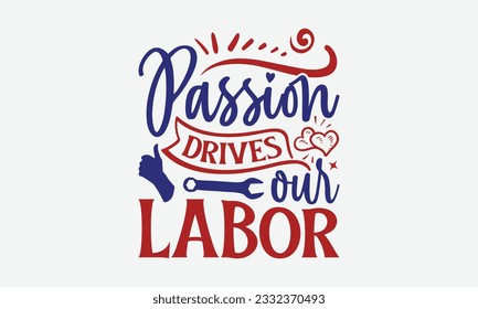 Passion Drives Our Labor - Happy Labor Day T-shirt Design Template, Workers Day Quotes File, Handmade Calligraphy Vector Illustration, SVG Files for Cutting Cricut and Silhouette.