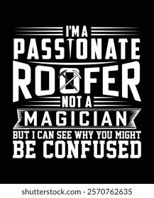 I'M A PASSIONATE ROOFER NOT A MAGICIAN BUT I CAN SEE WHY YOU MIGHT BE CONFUSED TSHIRT DESIGN