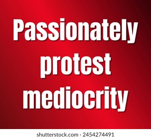 Passionately protest mediocrity text design, vector template, Inspirational and motivational quotes, typography designs: for prints, posters, cards, t shirt, coffee mug hoodies etc. 