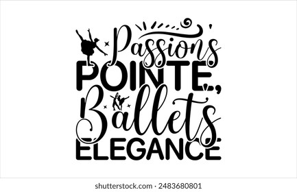 Passion's Pointe, Ballet's Elegance- Dance T-shirt Design, Hand drawn lettering phrase isolated on white background, Illustration  for Cutting Machine, Silhouette Cameo, CricutEPS for Cutting Machi 
