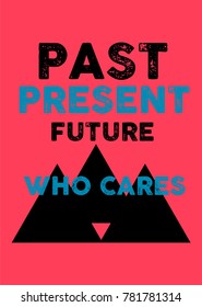 Past Present Future Who Cares,t-shirt Print Poster Vector Illustration