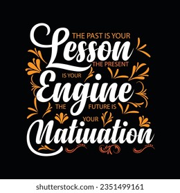 THE PAST IS YOUR LESSON  THE PRESENT IS YOUR ENGINE THE FUTURE IS YOUR NATIUATION, CREATIVE TYPOGRAPHY T SHIRT DESIGN