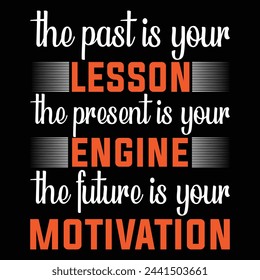 THE PAST IS YOUR LESSON  THE PRESENT IS YOUR ENGINE THE FUTURE IS YOUR NATIUATION, CREATIVE TYPOGRAPHY T SHIRT DESIGN