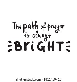 Path of prayer is always bright - inspire motivational religious quote. Hand drawn beautiful lettering. Print for inspirational poster, t-shirt, bag, cups, card, flyer, sticker, badge. Cute vector