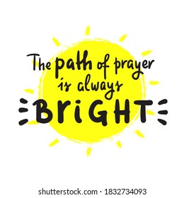 Path of prayer is always bright - inspire motivational religious quote. Hand drawn beautiful lettering. Print for inspirational poster, t-shirt, bag, cups, card, flyer, sticker, badge. Cute vector