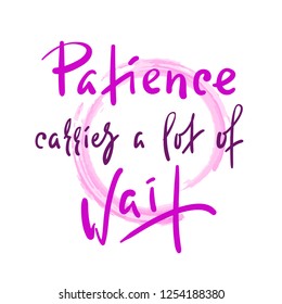 Patience carries a lot of wait - inspire motivational quote. Hand drawn beautiful lettering. Print for inspirational poster, t-shirt, bag, cups, card, flyer, sticker, badge. Elegant calligraphy sign