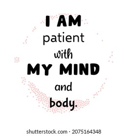 I am patient with my mind and body. Inspirational quote. Modern positive calligraphy lettering design. 