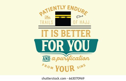 Patiently endure the trails of Hajj, it is better for you and a purification from your sins.