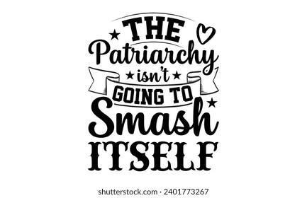 The Patriarchy Isn't Going To Smash Itself- Women Empowerment t- shirt design, Hand drawn lettering phrase, Illustration for prints on t-shirts and bags, posters, cards, Vector illustration Template.