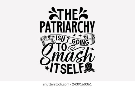 The Patriarchy Isn't Going To Smash Itself- Women's empowerment t- shirt design, Hand drawn lettering phrase isolated on white background, Illustration for prints on bags, posters, cards, Isolated on 