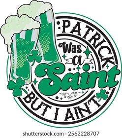 Patrick was a Saint I Ain't Funny St Patrick's Day T-Shirt Design