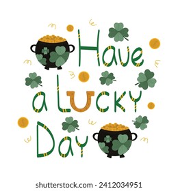 Patrick's Day illustration with have a lucky day lettering on isolated background. A magical pot of gold and lucky clover leaf. For festive decor, postcards, posters.