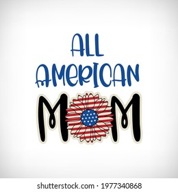 Patriotic quote. All Americam Mom lettering and sunflower with american flag texture for t shirt design, mug to celebrate 4th of July. Vector Independence Day saying.