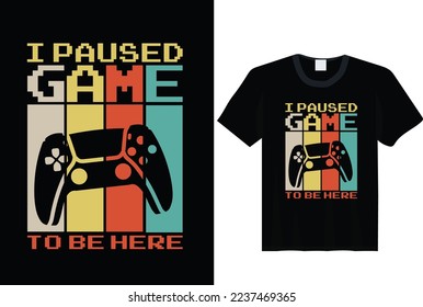 I paused game, to be here, Gaming T shirt