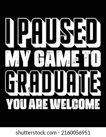 I Paused My Game To Be Graduate You're Welcome Retro Gamer Gift T-Shirt Graduation 2022