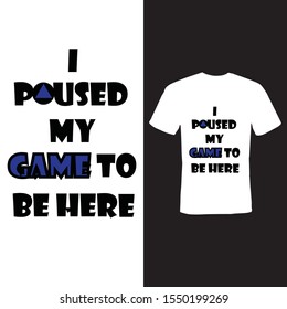 I paused my game to be here t-shirt .a simple  tee shirt for game lover men, women and special for kids 
