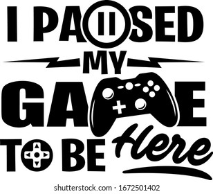 I paused my game to be here shirt design with gamepad. Perfect gift for gamers.