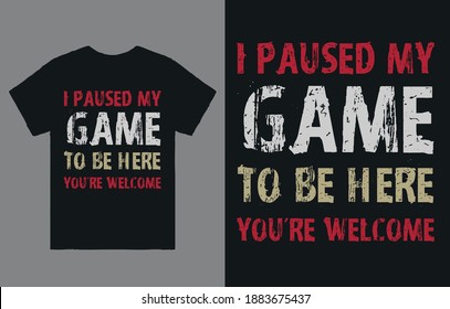 I Paused My GAME To Be Here You're Welcome-T shirt Vector