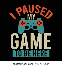 i paused my game to be here, video game, tee designs