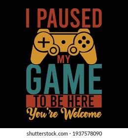 i paused my game to be here you're welcome, typography lettering design, printing for t shirt, banner, poster, mug etc