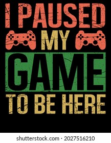 I paused my game to be here gaming t shirt design