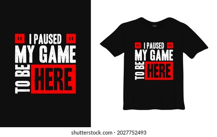 i paused my game to be here typography t shirt design.