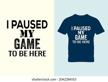 I Paused My Game To Be Here T-shirt. Graphic Design. I Paused My Game Quotes. Typography Design. Inspirational Quotes. Beauty Fashion. Unique Idea. Vintage Texture.eps