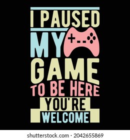 i paused my game to be here you're welcome, video fan, video game lover gifts, game paused design illustration art