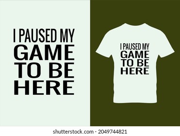 I paused my game to be here T-shirt. Popular t shirts. Graphic design. Typography design. Inspirational quotes. Beauty fashion. Unique idea. Vintage texture