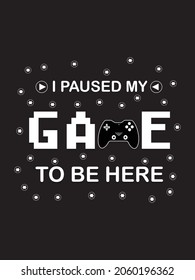 i paused my game to be here you're welcome, typography lettering design, printing for t-shirt, banner, poster, mug etc