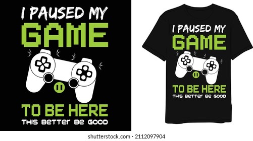 I Paused My Game To Be Here This Better Be Good Funny Game T-shirt Design