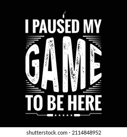 I paused my game to be here - T-shirt graphic for T-shirt prints and other uses.
