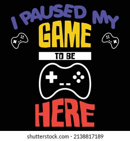 i paused my game to be here t shirt design. gaming t shirt design, vector gamer t shirt, game quote and saying good for print design.