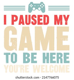 I Paused My Game To Be Here You're Welcome is a vector design for printing on different surfaces