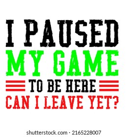 I Paused My Game To Be Here Can I Leave Yetis a vector design for printing on various surfaces like t shirt, mug etc. 
