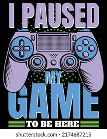 I paused my game to be here Video game vector modern poster and t-shirt design
