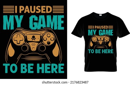 i paused my game to be here t-shirt design