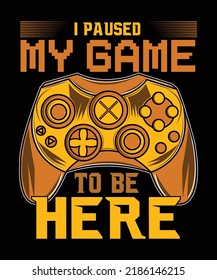 I paused my game to be here t-shirt design